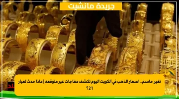 تغير حاسم.. أسعار الذهب في الكويت اليوم تكشف مفاجآت غير متوقعة ماذا حدث لعيار 21؟ 1